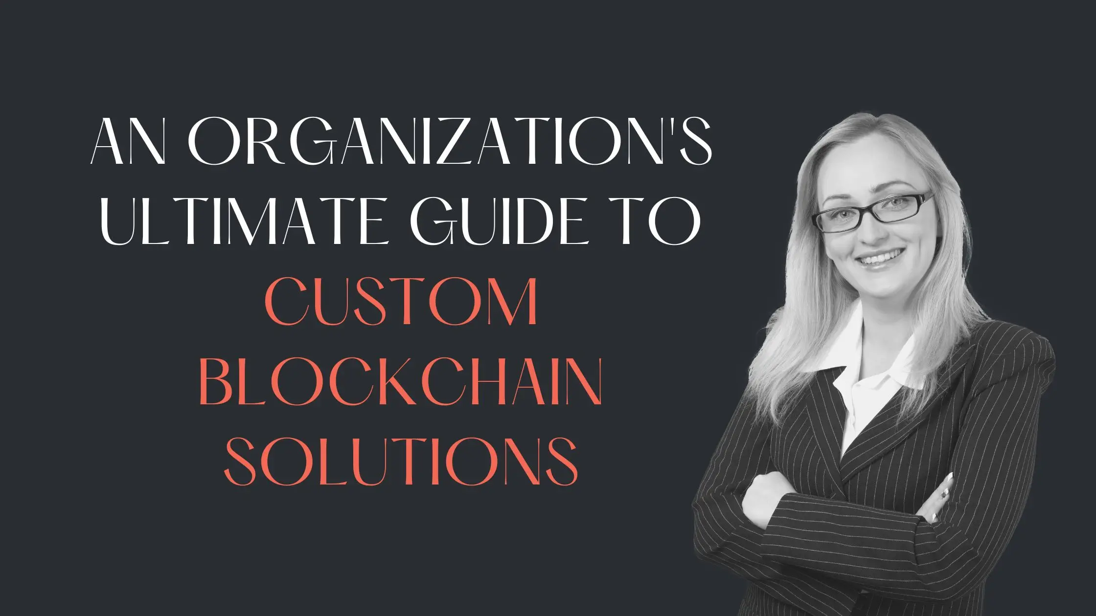 An organization’s ultimate guide to custom blockchain solutions